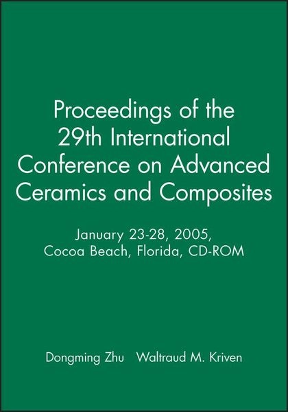 Proceedings of the 29th International Conference on Advanced Ceramics and Composites, January 23-28, 2005, Cocoa Beach, Florida, CD-ROM